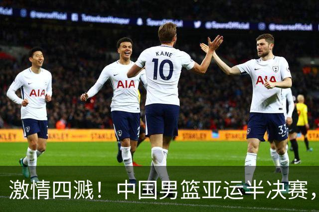 激情四溅！中国男篮亚运半决赛，为荣誉出征！